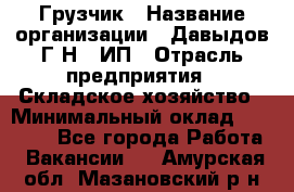 Грузчик › Название организации ­ Давыдов Г.Н., ИП › Отрасль предприятия ­ Складское хозяйство › Минимальный оклад ­ 18 000 - Все города Работа » Вакансии   . Амурская обл.,Мазановский р-н